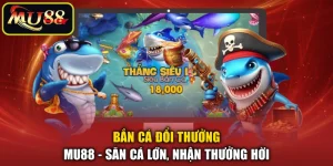 Bắn Cá Đổi Thưởng MU88 - Săn Cá Lớn, Nhận Thưởng Hời