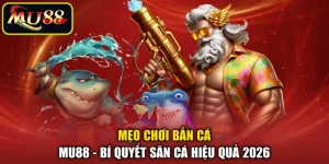 Mẹo Chơi Bắn Cá MU88 - Bí Quyết Săn Cá Hiệu Quả 2026